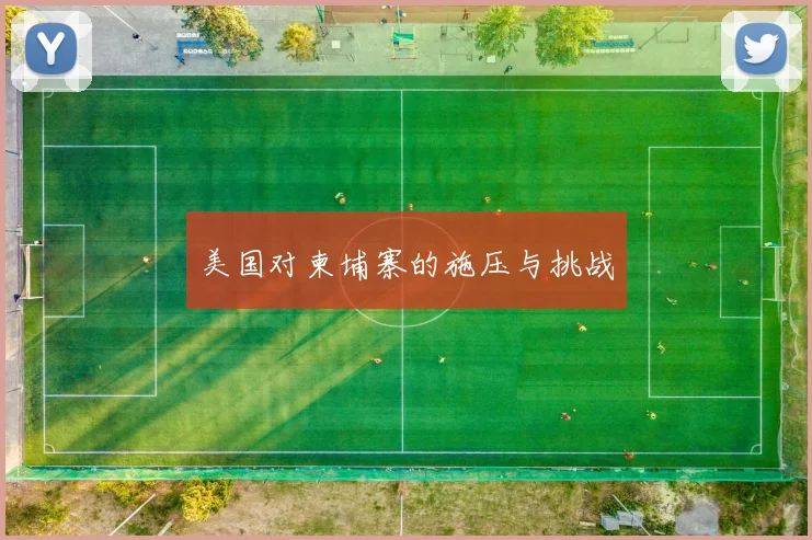 美国对柬埔寨的施压与挑战