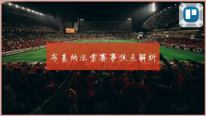 布基纳法索赛事焦点解析