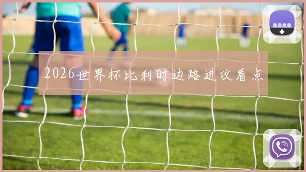 2026世界杯比利时边路进攻看点