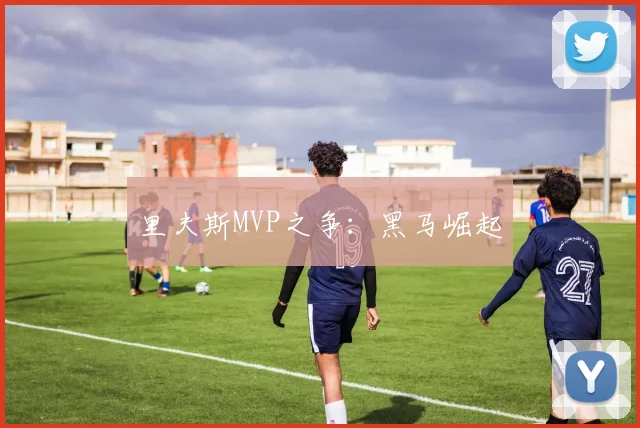 里夫斯MVP之争：黑马崛起