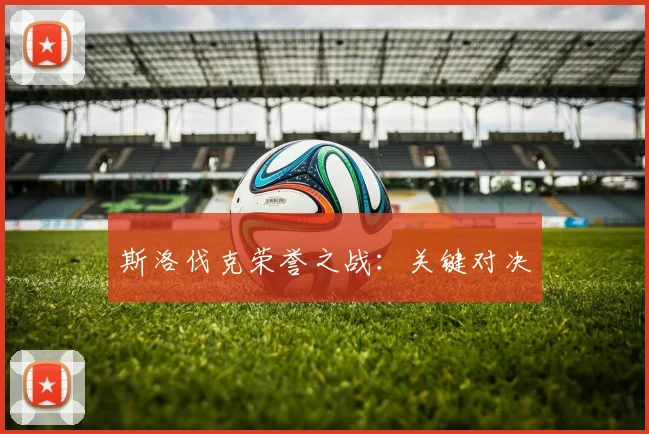 斯洛伐克荣誉之战：关键对决