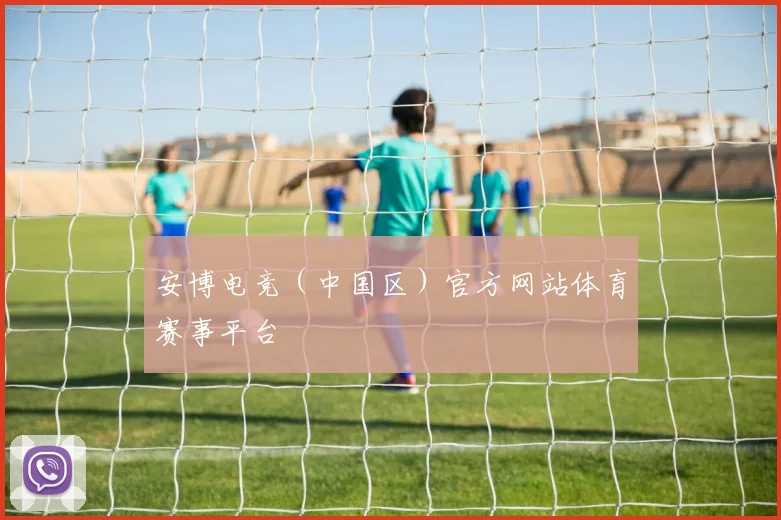 安博电竞（中国区）官方网站体育赛事平台