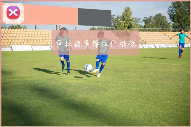 萨拉赫争锋拉什福德
