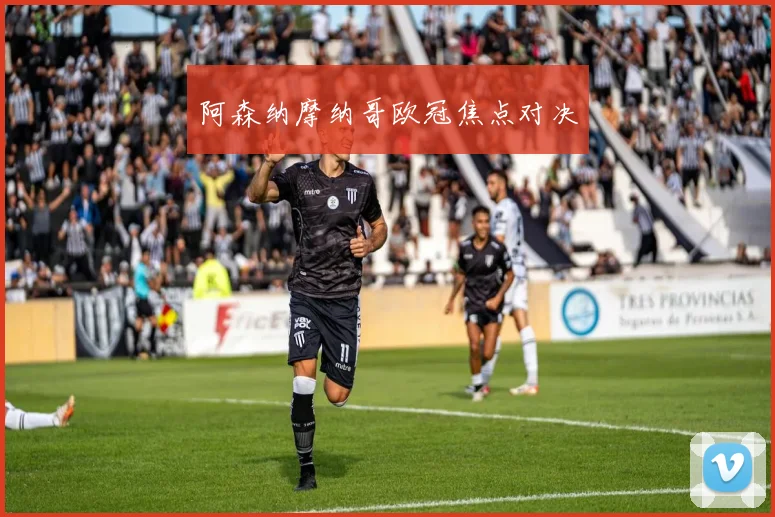 阿森纳摩纳哥欧冠焦点对决