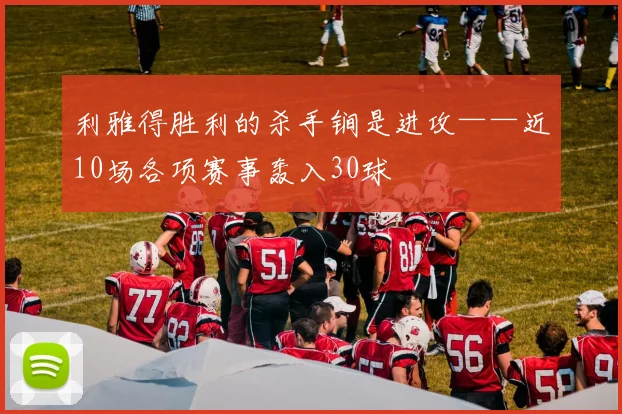 利雅得胜利的杀手锏是进攻——近10场各项赛事轰入30球