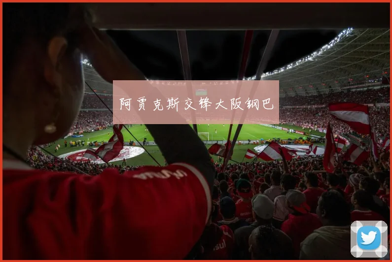 阿贾克斯交锋大阪钢巴