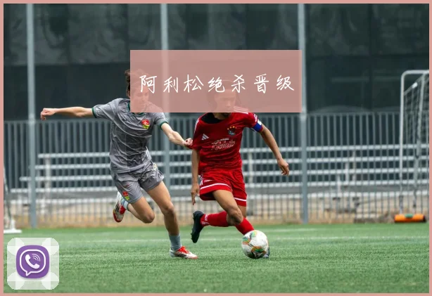 阿利松绝杀晋级