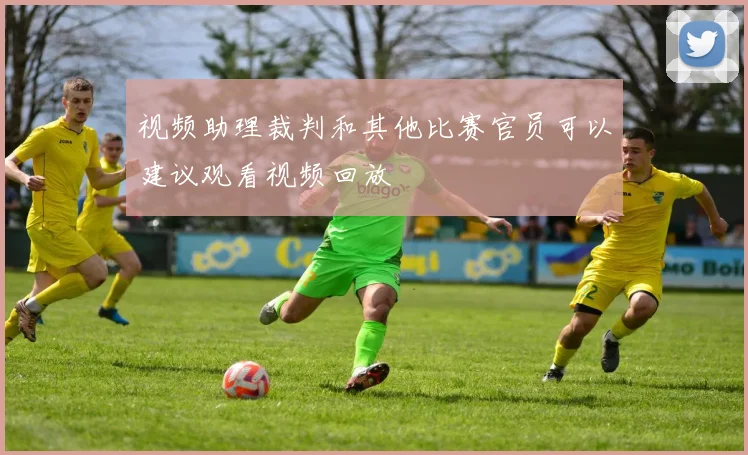 视频助理裁判和其他比赛官员可以建议观看视频回放
