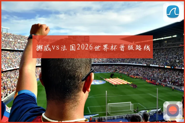 挪威vs法国2026世界杯晋级路线