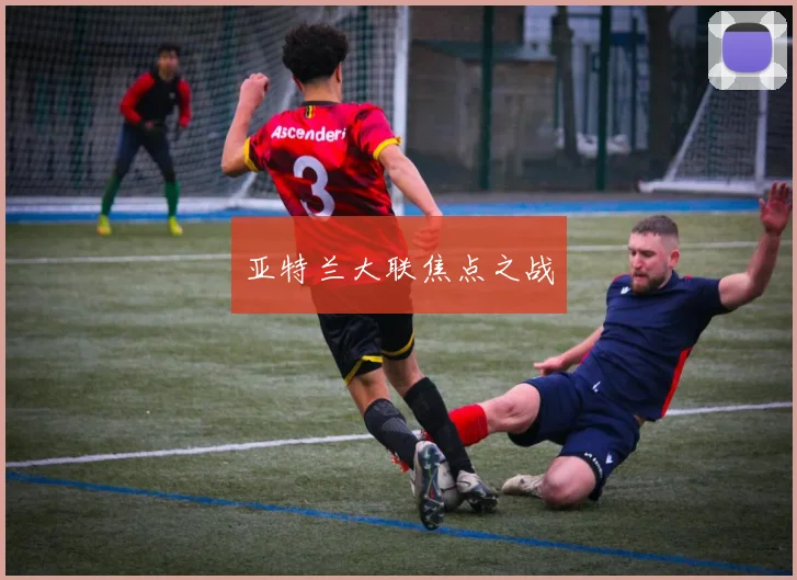 亚特兰大联焦点之战