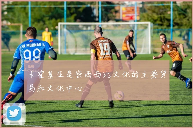 卡霍基亚是密西西比文化的主要贸易和文化中心
