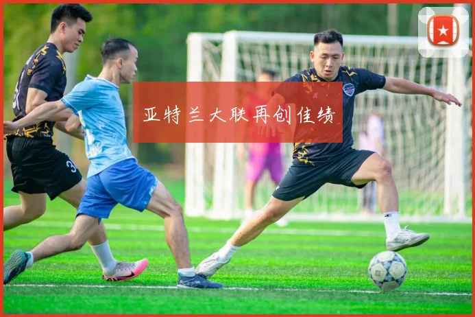 亚特兰大联再创佳绩