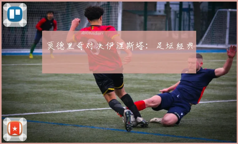 莫德里奇对决伊涅斯塔：足坛经典