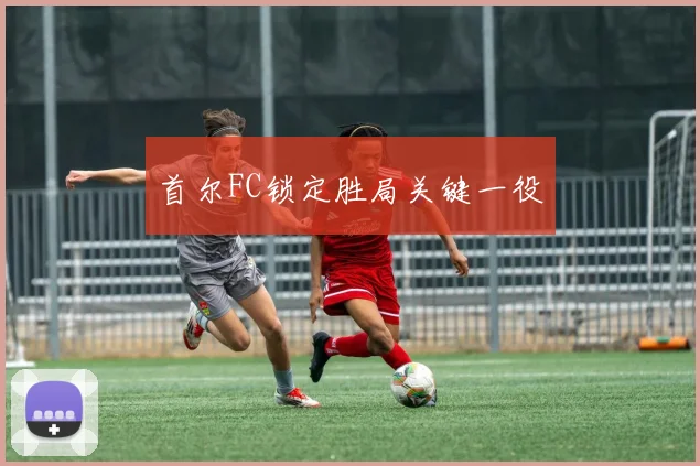 首尔FC锁定胜局关键一役