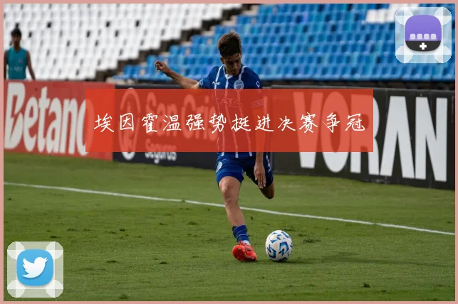 埃因霍温强势挺进决赛争冠
