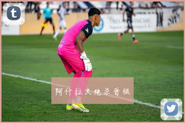 阿什拉夫绝杀晋级