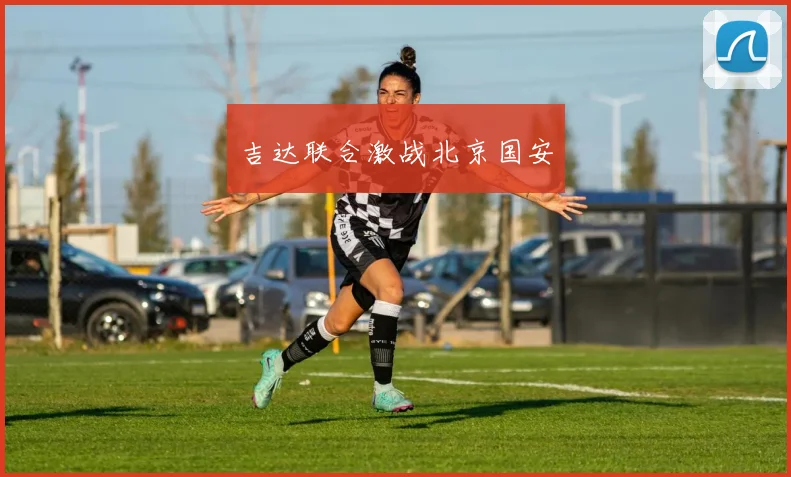 吉达联合激战北京国安
