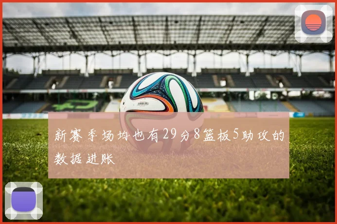 新赛季场均也有29分8篮板5助攻的数据进账