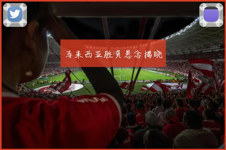 马来西亚胜负悬念揭晓