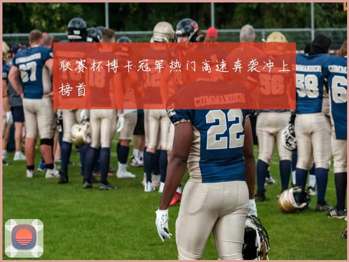 联赛杯博卡冠军热门高速奔袭冲上榜首