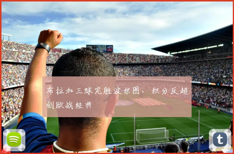 布拉加三球完胜波尔图，积分反超创欧战经典