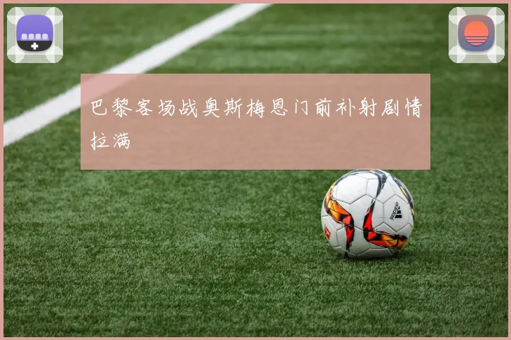 巴黎客场战奥斯梅恩门前补射剧情拉满