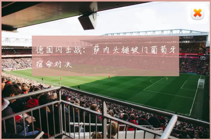 德国闪击战：萨内头槌破门葡萄牙宿命对决