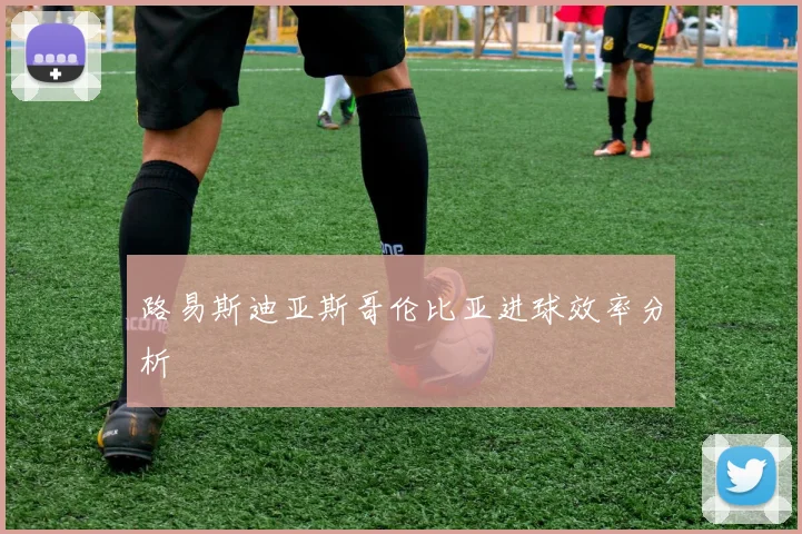 路易斯迪亚斯哥伦比亚进球效率分析