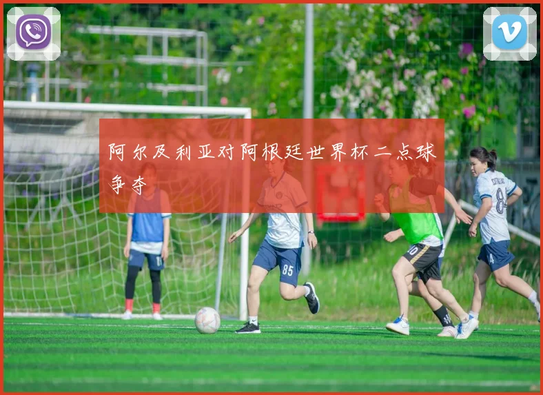 阿尔及利亚对阿根廷世界杯二点球争夺