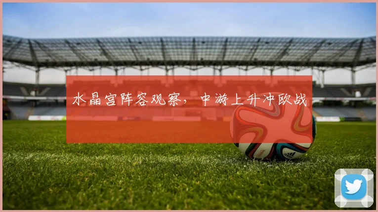 水晶宫阵容观察，中游上升冲欧战