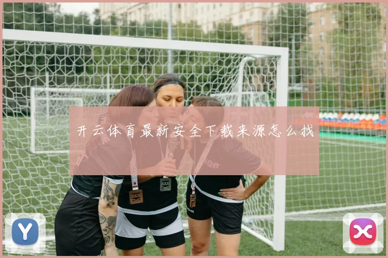 开云体育最新安全下载来源怎么找