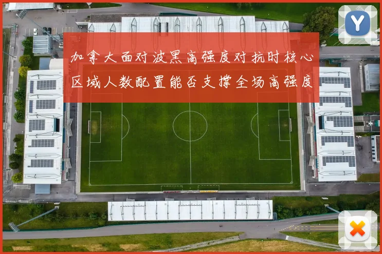 加拿大面对波黑高强度对抗时核心区域人数配置能否支撑全场高强度