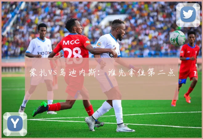 蒙扎vs乌迪内斯：谁先拿住第二点
