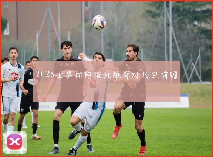 2026世界杯阿瑙托维奇对约旦前瞻