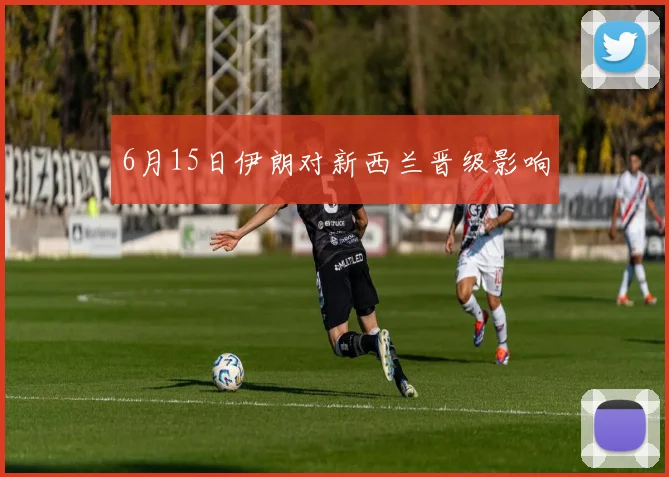 6月15日伊朗对新西兰晋级影响