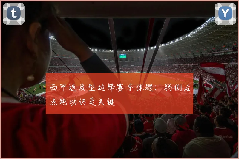 西甲速度型边锋赛季课题:弱侧后点跑动仍是关键