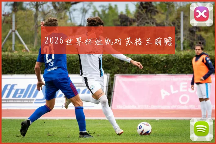 2026世界杯杜凯对苏格兰前瞻