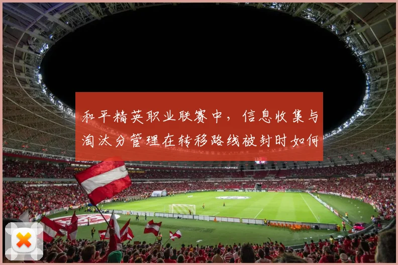 和平精英职业联赛中，信息收集与淘汰分管理在转移路线被封时如何互相影响