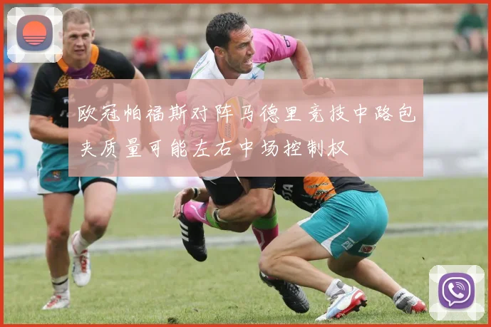 欧冠帕福斯对阵马德里竞技中路包夹质量可能左右中场控制权