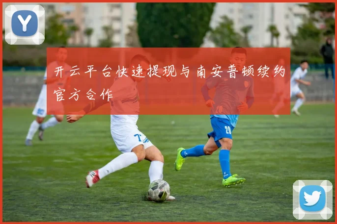 开云平台快速提现与南安普顿续约官方合作