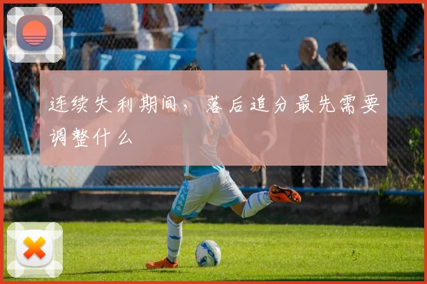 连续失利期间,落后追分最先需要调整什么