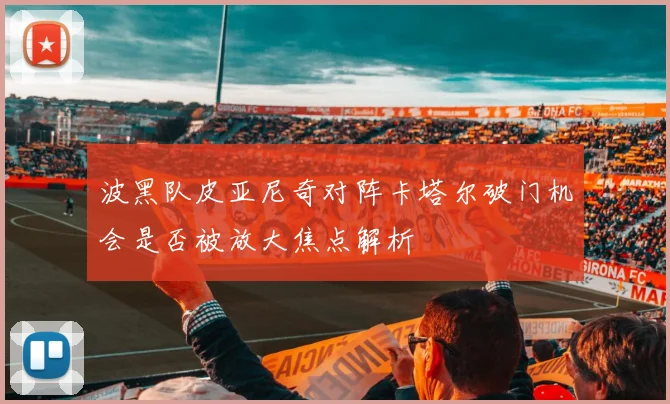 波黑队皮亚尼奇对阵卡塔尔破门机会是否被放大焦点解析