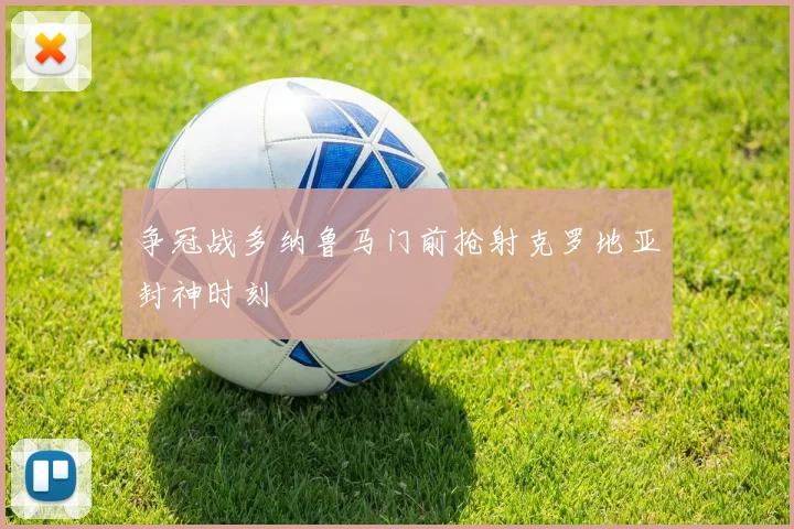 争冠战多纳鲁马门前抢射克罗地亚封神时刻