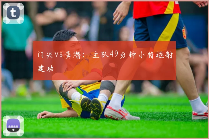 门兴vs黄潜:主队49分钟小将远射建功