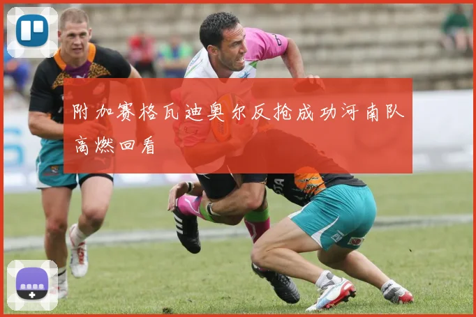 附加赛格瓦迪奥尔反抢成功河南队高燃回看