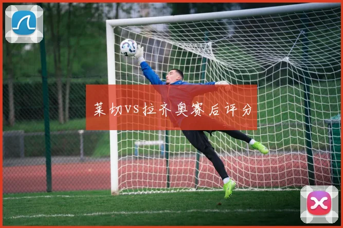 莱切vs拉齐奥赛后评分
