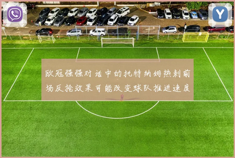 欧冠强强对话中的托特纳姆热刺前场反抢效果可能改变球队推进速度