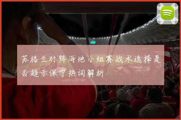 苏格兰对阵海地小组赛战术选择是否趋于保守热词解析