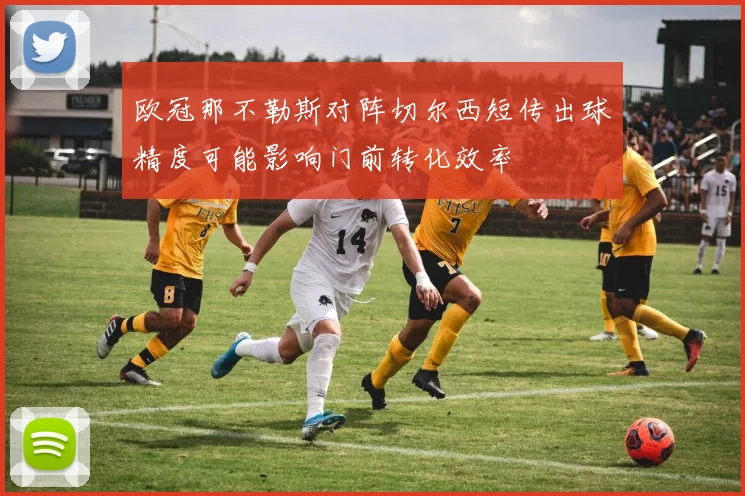 欧冠那不勒斯对阵切尔西短传出球精度可能影响门前转化效率