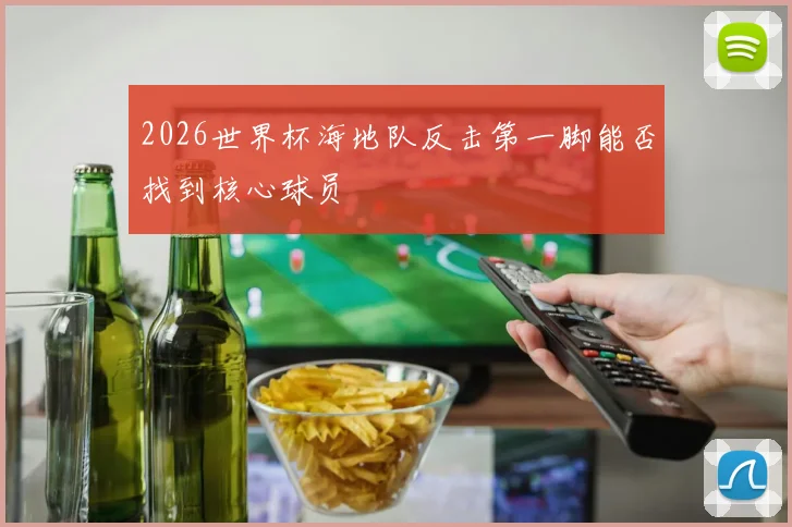 2026世界杯海地队反击第一脚能否找到核心球员